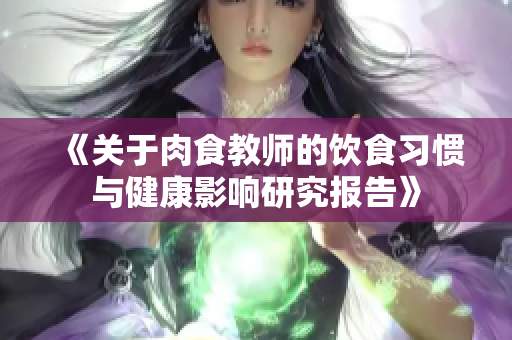 《关于肉食教师的饮食习惯与健康影响研究报告》
