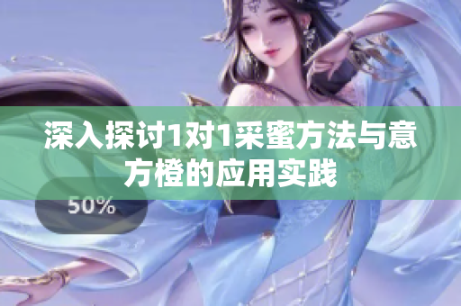 深入探讨1对1采蜜方法与意方橙的应用实践
