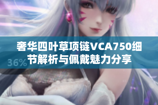 奢华四叶草项链VCA750细节解析与佩戴魅力分享