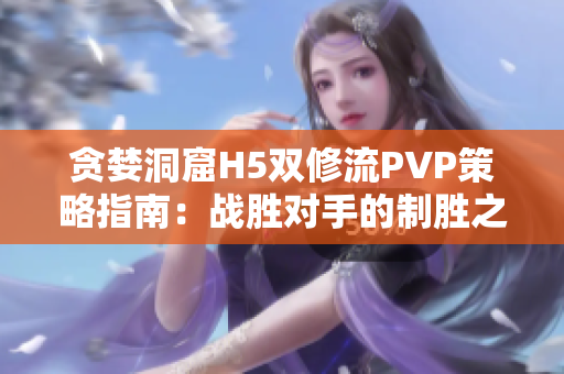 贪婪洞窟H5双修流PVP策略指南：战胜对手的制胜之道