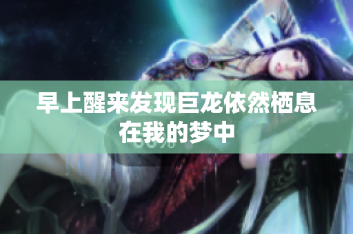 早上醒来发现巨龙依然栖息在我的梦中