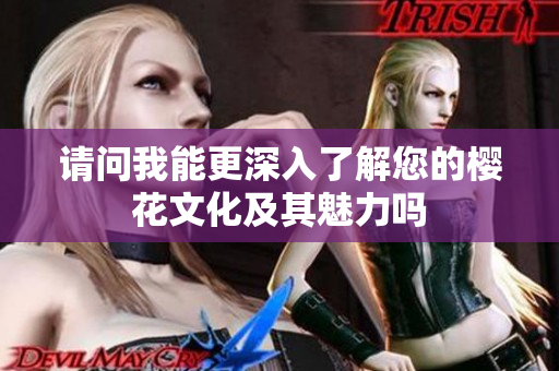 请问我能更深入了解您的樱花文化及其魅力吗