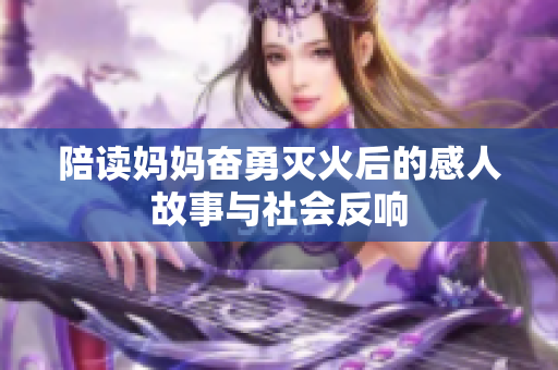 陪读妈妈奋勇灭火后的感人故事与社会反响