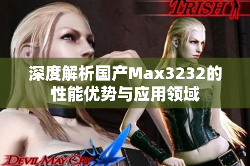 深度解析国产Max3232的性能优势与应用领域