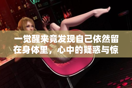 一觉醒来竟发现自己依然留在身体里，心中的疑惑与惊喜交织