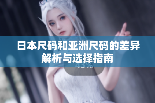 日本尺码和亚洲尺码的差异解析与选择指南