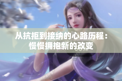 从抗拒到接纳的心路历程：慢慢拥抱新的改变