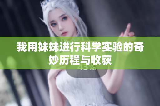 我用妹妹进行科学实验的奇妙历程与收获