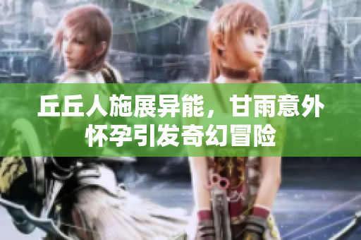 丘丘人施展异能，甘雨意外怀孕引发奇幻冒险