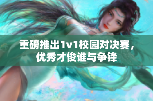 重磅推出1v1校园对决赛，优秀才俊谁与争锋