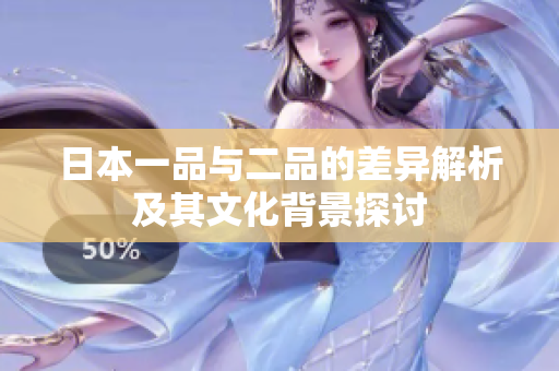 日本一品与二品的差异解析及其文化背景探讨