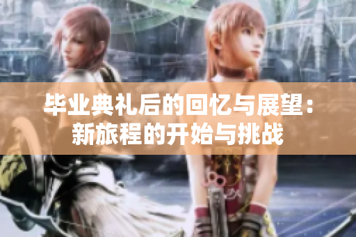 毕业典礼后的回忆与展望：新旅程的开始与挑战