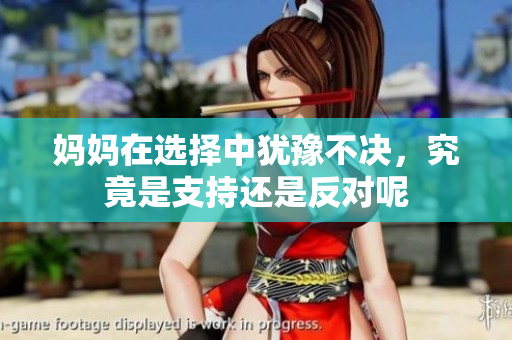妈妈在选择中犹豫不决，究竟是支持还是反对呢