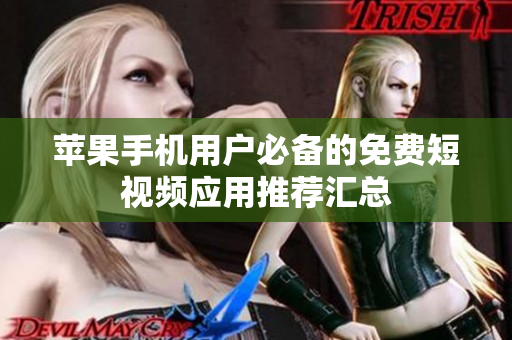 苹果手机用户必备的免费短视频应用推荐汇总