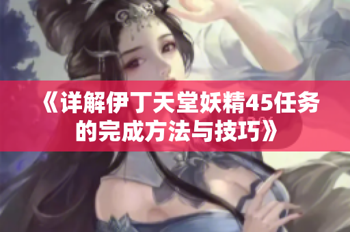 《详解伊丁天堂妖精45任务的完成方法与技巧》