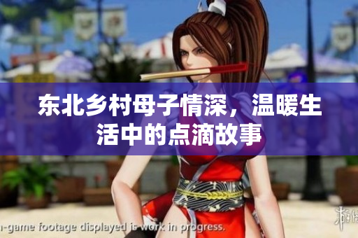 东北乡村母子情深，温暖生活中的点滴故事