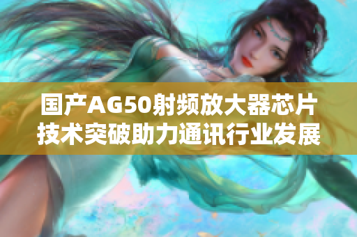 国产AG50射频放大器芯片技术突破助力通讯行业发展