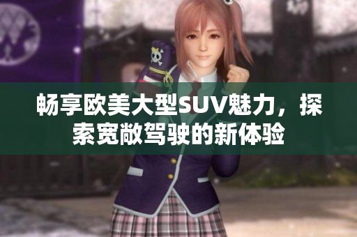 畅享欧美大型SUV魅力，探索宽敞驾驶的新体验