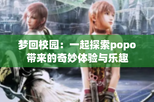 梦回校园：一起探索popo带来的奇妙体验与乐趣