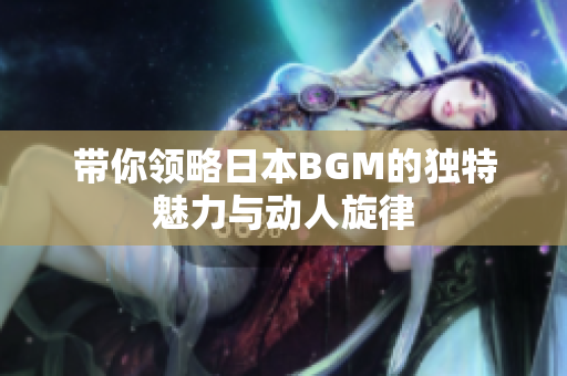 带你领略日本BGM的独特魅力与动人旋律