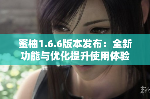 蜜柚1.6.6版本发布：全新功能与优化提升使用体验