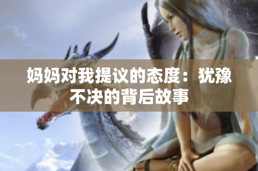 妈妈对我提议的态度：犹豫不决的背后故事