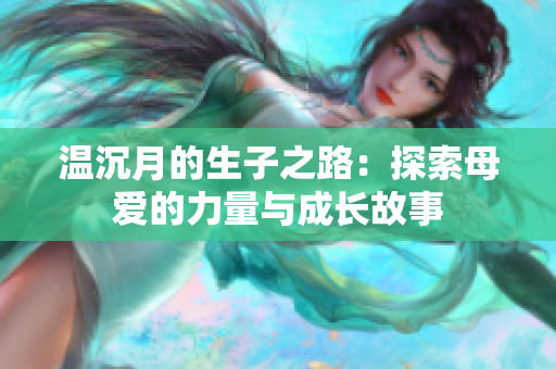 温沉月的生子之路：探索母爱的力量与成长故事