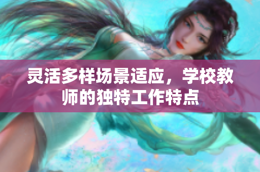 灵活多样场景适应，学校教师的独特工作特点