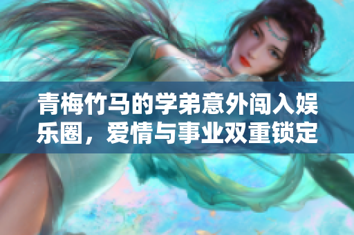 青梅竹马的学弟意外闯入娱乐圈，爱情与事业双重锁定