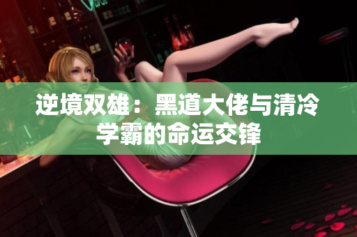 逆境双雄：黑道大佬与清冷学霸的命运交锋