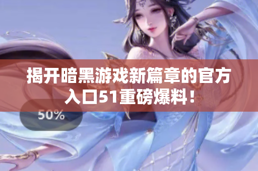 揭开暗黑游戏新篇章的官方入口51重磅爆料！