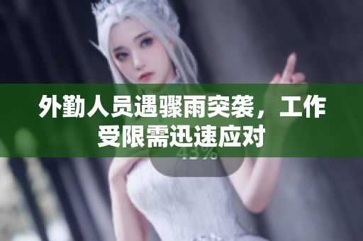 外勤人员遇骤雨突袭，工作受限需迅速应对