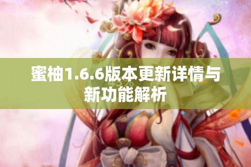 蜜柚1.6.6版本更新详情与新功能解析