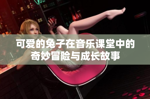 可爱的兔子在音乐课堂中的奇妙冒险与成长故事