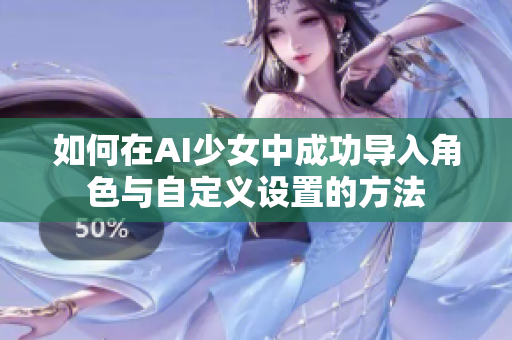 如何在AI少女中成功导入角色与自定义设置的方法