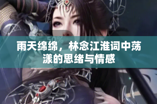 雨天绵绵，林念江淮词中荡漾的思绪与情感
