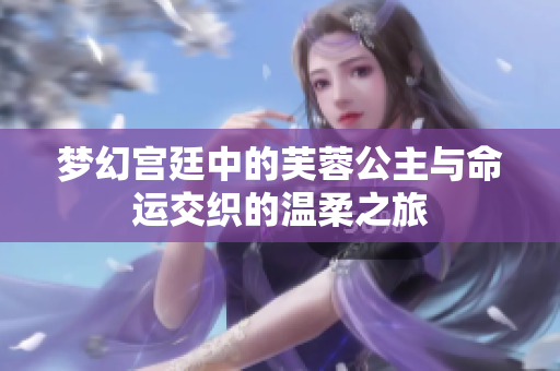 梦幻宫廷中的芙蓉公主与命运交织的温柔之旅