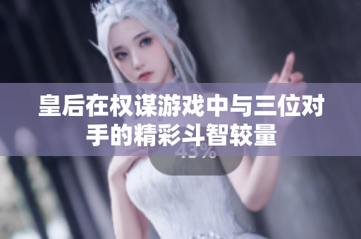 皇后在权谋游戏中与三位对手的精彩斗智较量