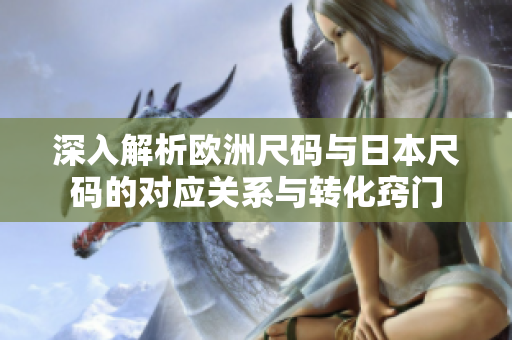 深入解析欧洲尺码与日本尺码的对应关系与转化窍门