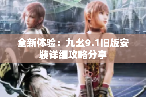 全新体验：九幺9.1旧版安装详细攻略分享
