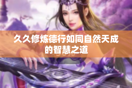 久久修炼德行如同自然天成的智慧之道