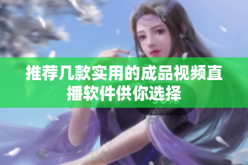 推荐几款实用的成品视频直播软件供你选择