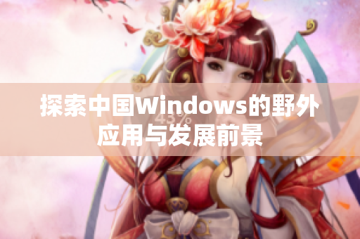 探索中国Windows的野外应用与发展前景