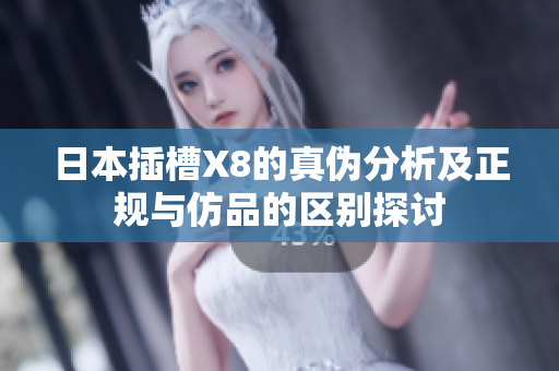 日本插槽X8的真伪分析及正规与仿品的区别探讨