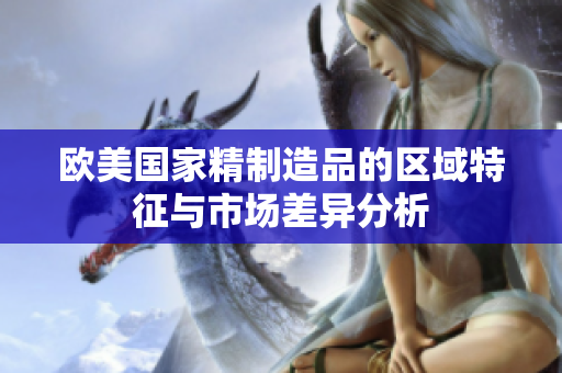 欧美国家精制造品的区域特征与市场差异分析