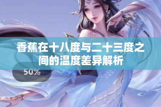 香蕉在十八度与二十三度之间的温度差异解析