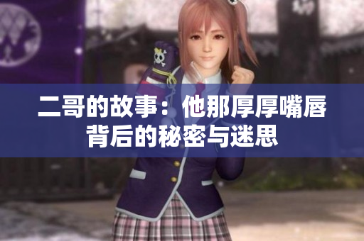 二哥的故事：他那厚厚嘴唇背后的秘密与迷思