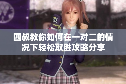四叔教你如何在一对二的情况下轻松取胜攻略分享
