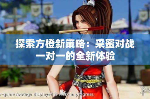 探索方橙新策略：采蜜对战一对一的全新体验