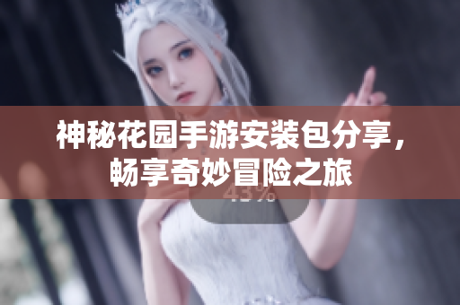 神秘花园手游安装包分享，畅享奇妙冒险之旅